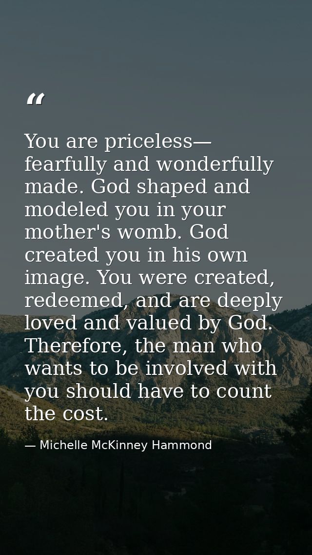 You are priceless— fearfully and wonderfully made. God shaped and modeled you in your mother's womb. God created you in  — Michelle McKinney Hammond