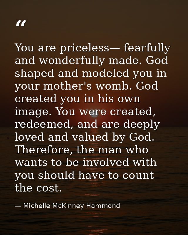 You are priceless— fearfully and wonderfully made. God shaped and modeled you in your mother's womb. God created you in  — Michelle McKinney Hammond