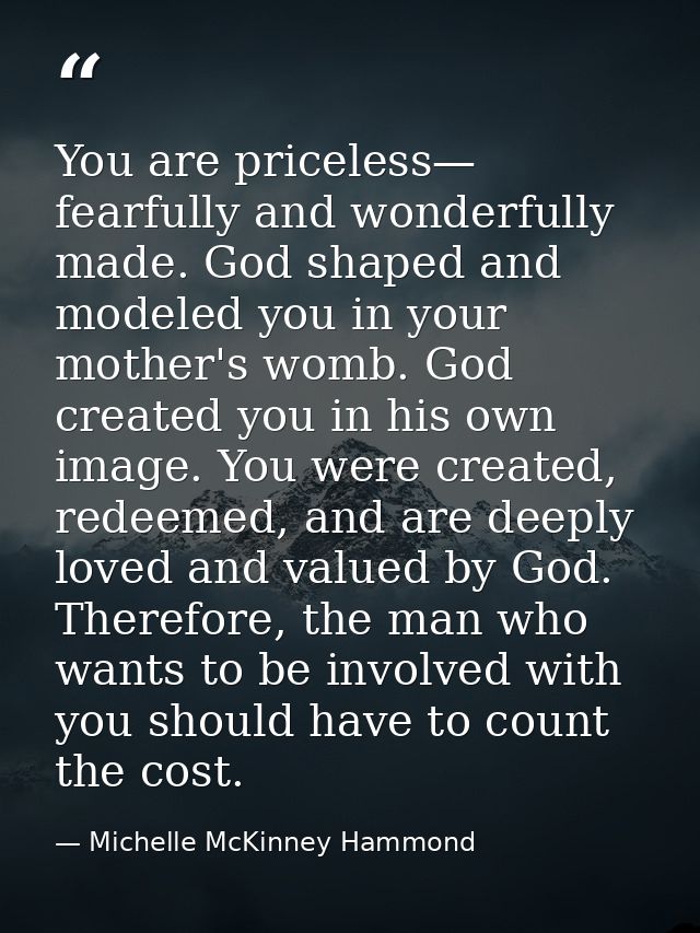You are priceless— fearfully and wonderfully made. God shaped and modeled you in your mother's womb. God created you in  — Michelle McKinney Hammond