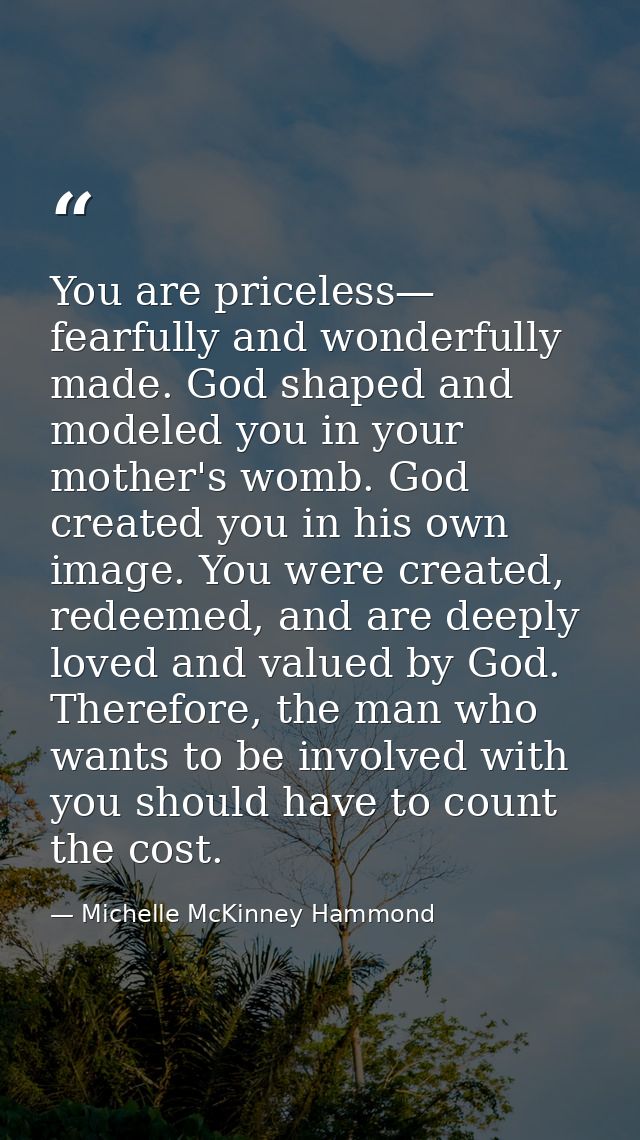 You are priceless— fearfully and wonderfully made. God shaped and modeled you in your mother's womb. God created you in  — Michelle McKinney Hammond