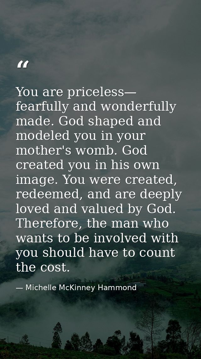 You are priceless— fearfully and wonderfully made. God shaped and modeled you in your mother's womb. God created you in  — Michelle McKinney Hammond