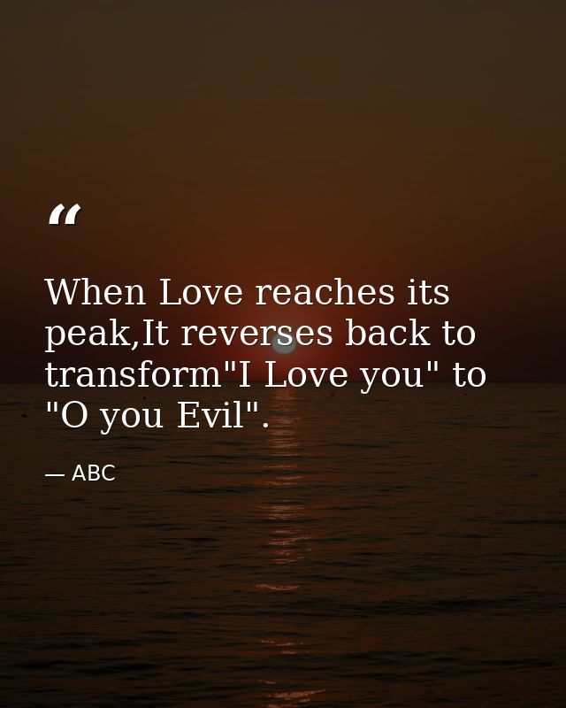 When Love reaches its peak,It reverses back to transform"I Love you" to "O you Evil". — ABC