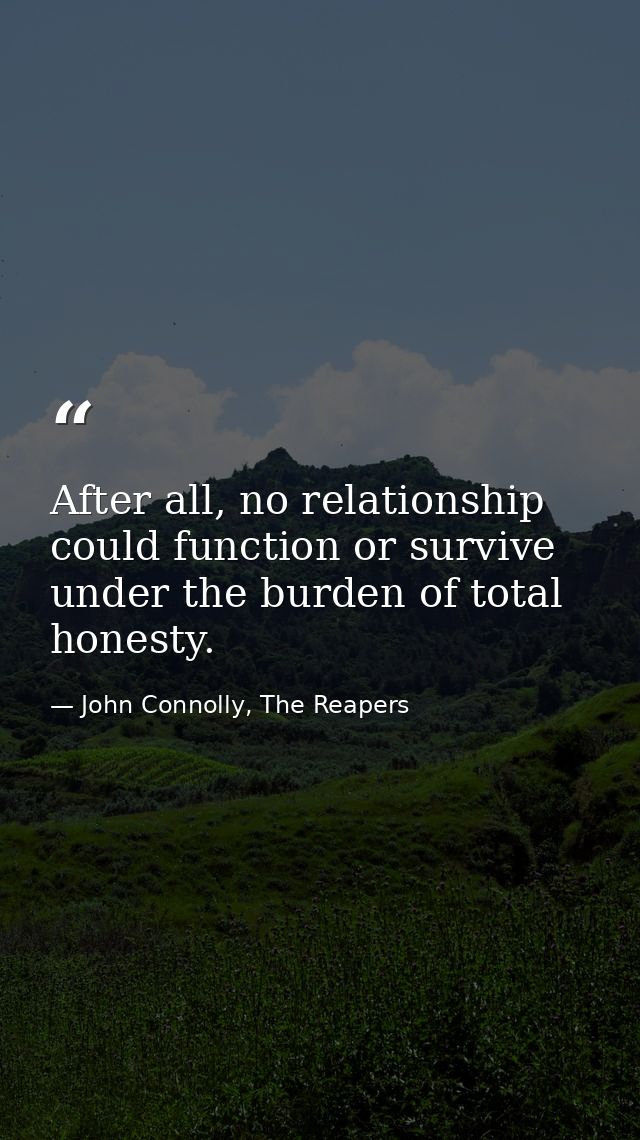 After all, no relationship could function or survive under the burden of total honesty. — John Connolly, The Reapers