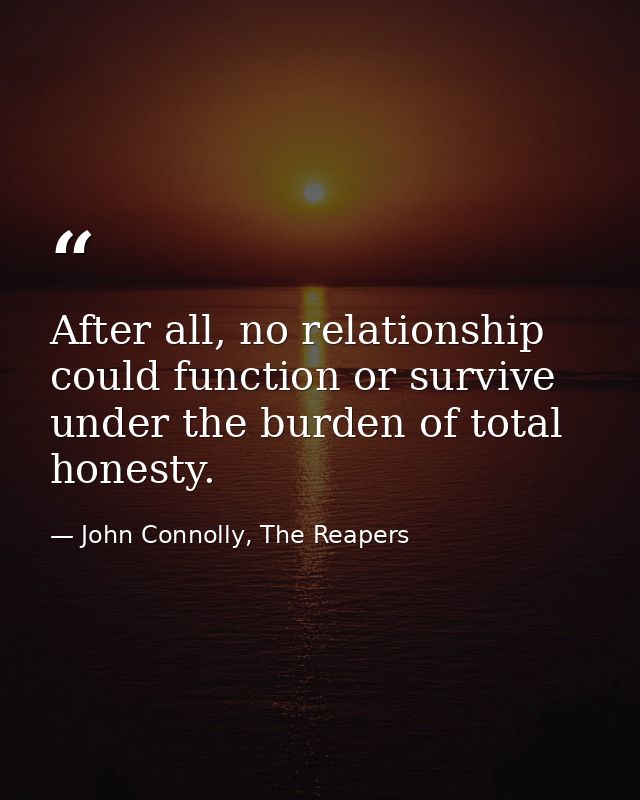 After all, no relationship could function or survive under the burden of total honesty. — John Connolly, The Reapers