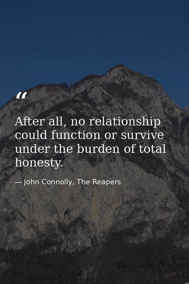 After all, no relationship could function or survive under the burden of total honesty. — John Connolly, The Reapers