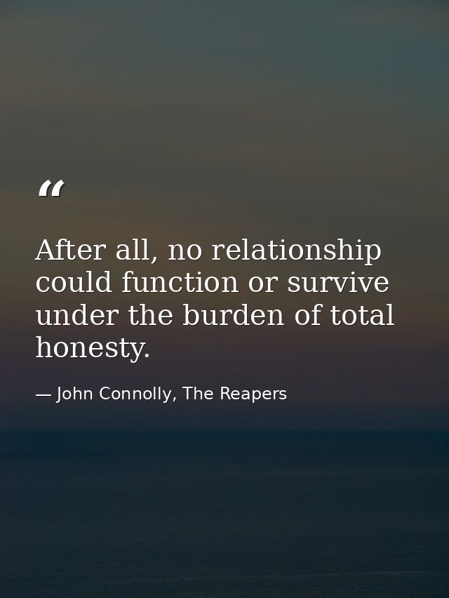After all, no relationship could function or survive under the burden of total honesty. — John Connolly, The Reapers