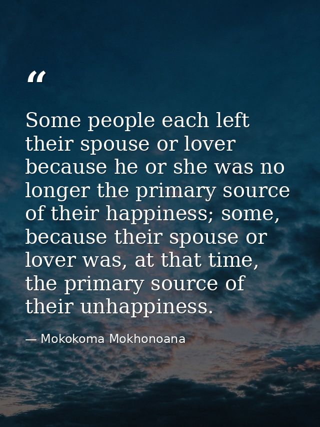 Some people each left their spouse or lover because he or she was no longer the primary source of their happiness; some, — Mokokoma Mokhonoana