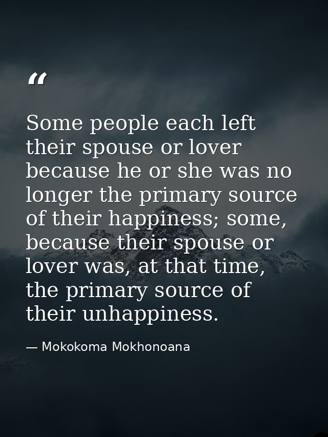 Some people each left their spouse or lover because he or she was no longer the primary source of their happiness; some, — Mokokoma Mokhonoana
