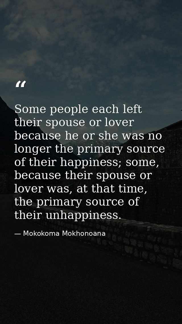 Some people each left their spouse or lover because he or she was no longer the primary source of their happiness; some, — Mokokoma Mokhonoana