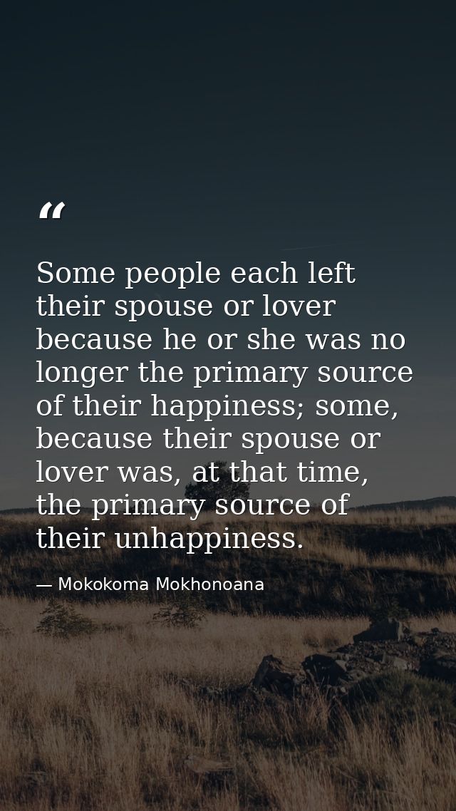 Some people each left their spouse or lover because he or she was no longer the primary source of their happiness; some, — Mokokoma Mokhonoana