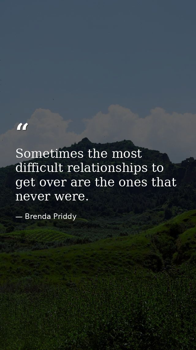 Sometimes the most difficult relationships to get over are the ones that never were. — Brenda Priddy
