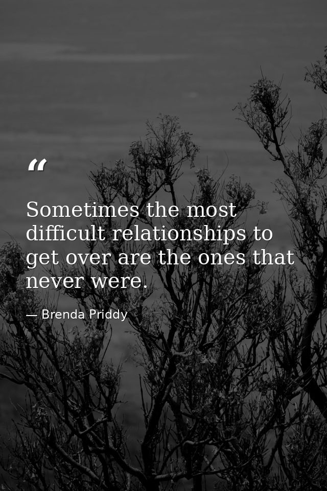 Sometimes the most difficult relationships to get over are the ones that never were. — Brenda Priddy
