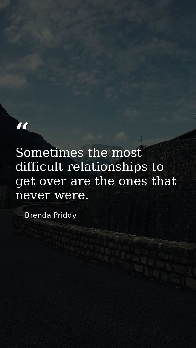 Sometimes the most difficult relationships to get over are the ones that never were. — Brenda Priddy