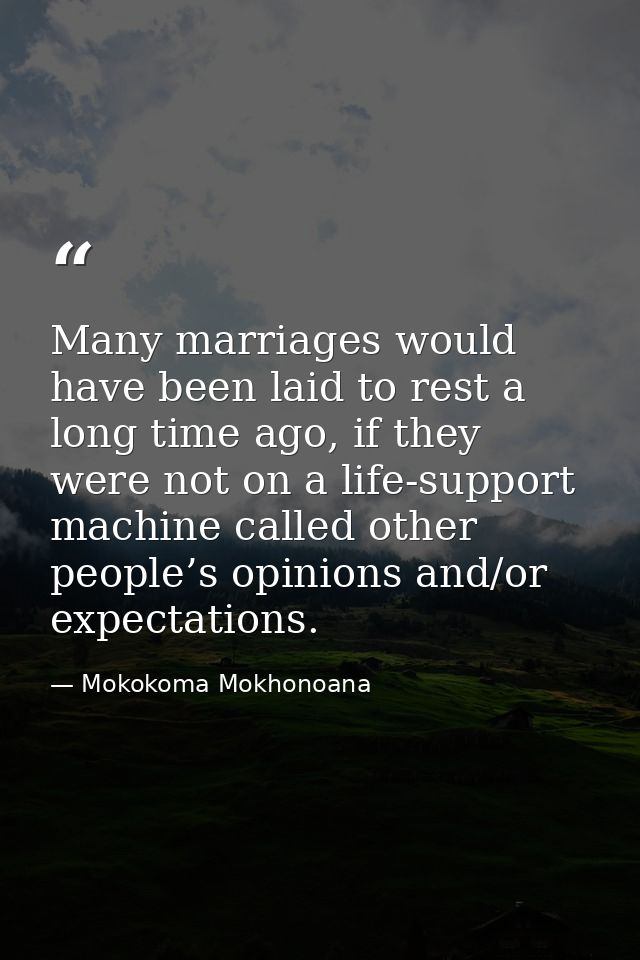 Many marriages would have been laid to rest a long time ago, if they were not on a life-support machine called other peo — Mokokoma Mokhonoana