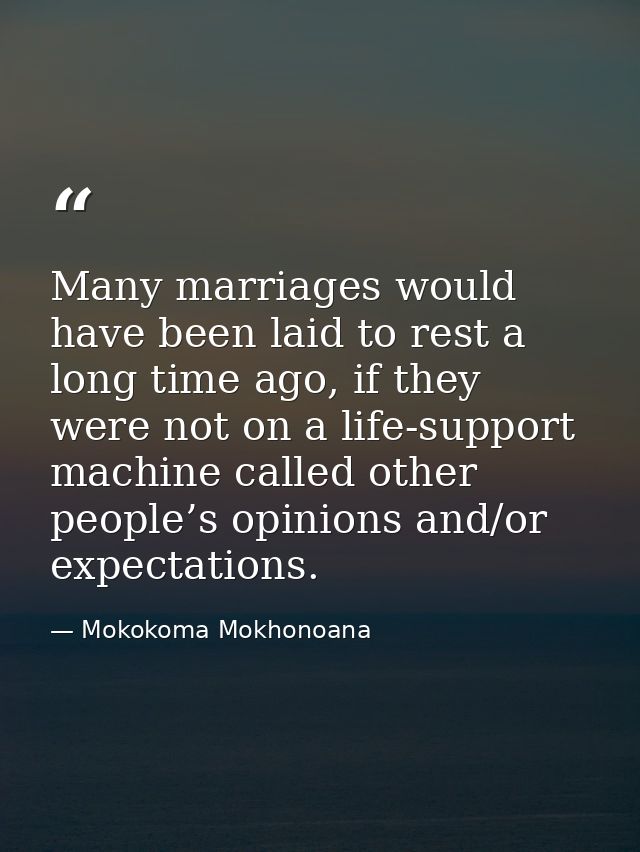 Many marriages would have been laid to rest a long time ago, if they were not on a life-support machine called other peo — Mokokoma Mokhonoana