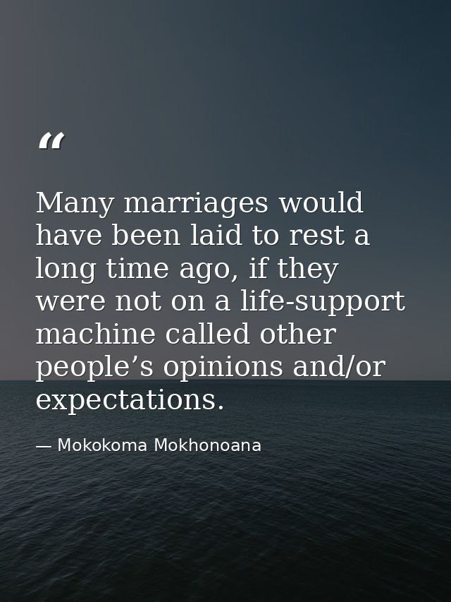 Many marriages would have been laid to rest a long time ago, if they were not on a life-support machine called other peo — Mokokoma Mokhonoana