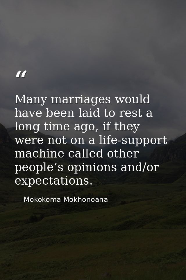 Many marriages would have been laid to rest a long time ago, if they were not on a life-support machine called other peo — Mokokoma Mokhonoana