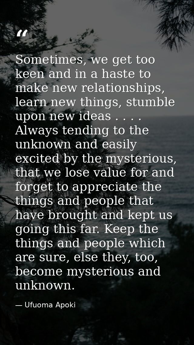 Sometimes, we get too keen and in a haste to make new relationships, learn new things, stumble upon new ideas . . . . Al — Ufuoma Apoki