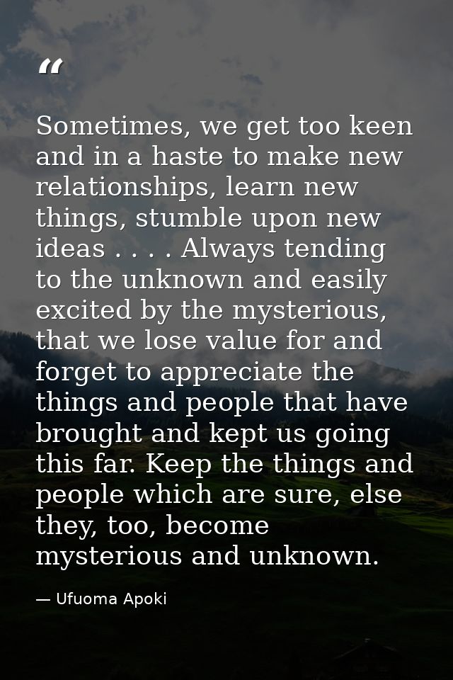 Sometimes, we get too keen and in a haste to make new relationships, learn new things, stumble upon new ideas . . . . Al — Ufuoma Apoki