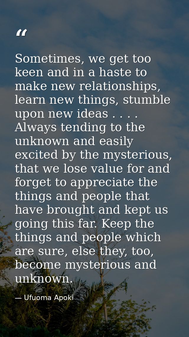 Sometimes, we get too keen and in a haste to make new relationships, learn new things, stumble upon new ideas . . . . Al — Ufuoma Apoki