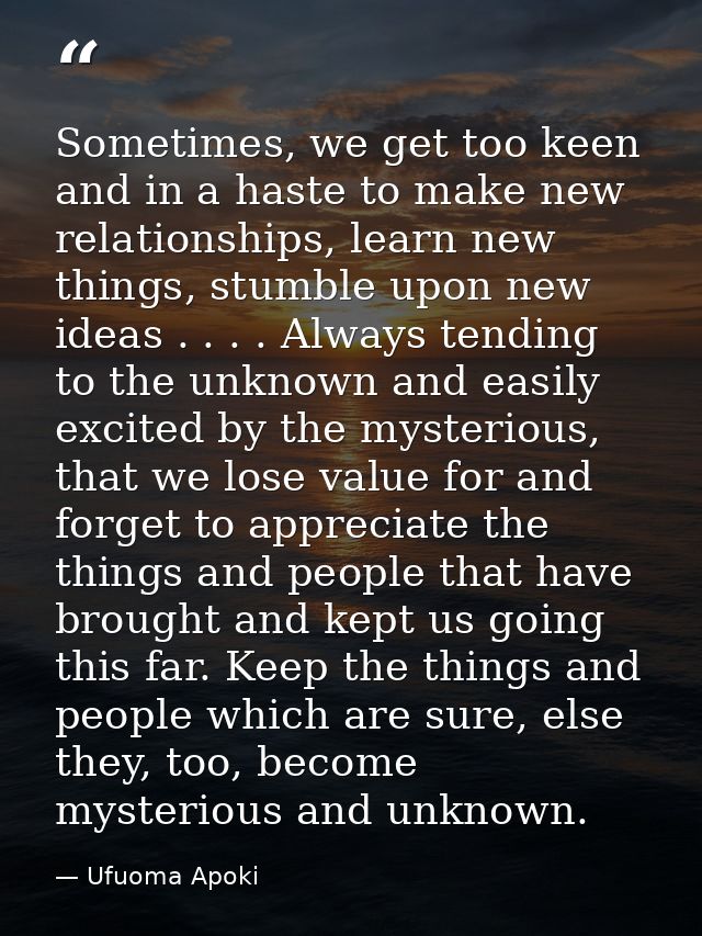 Sometimes, we get too keen and in a haste to make new relationships, learn new things, stumble upon new ideas . . . . Al — Ufuoma Apoki