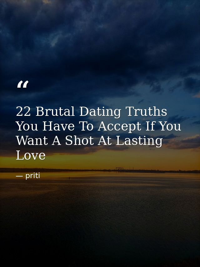 22 Brutal Dating Truths You Have To Accept If You Want A Shot At Lasting Love — priti