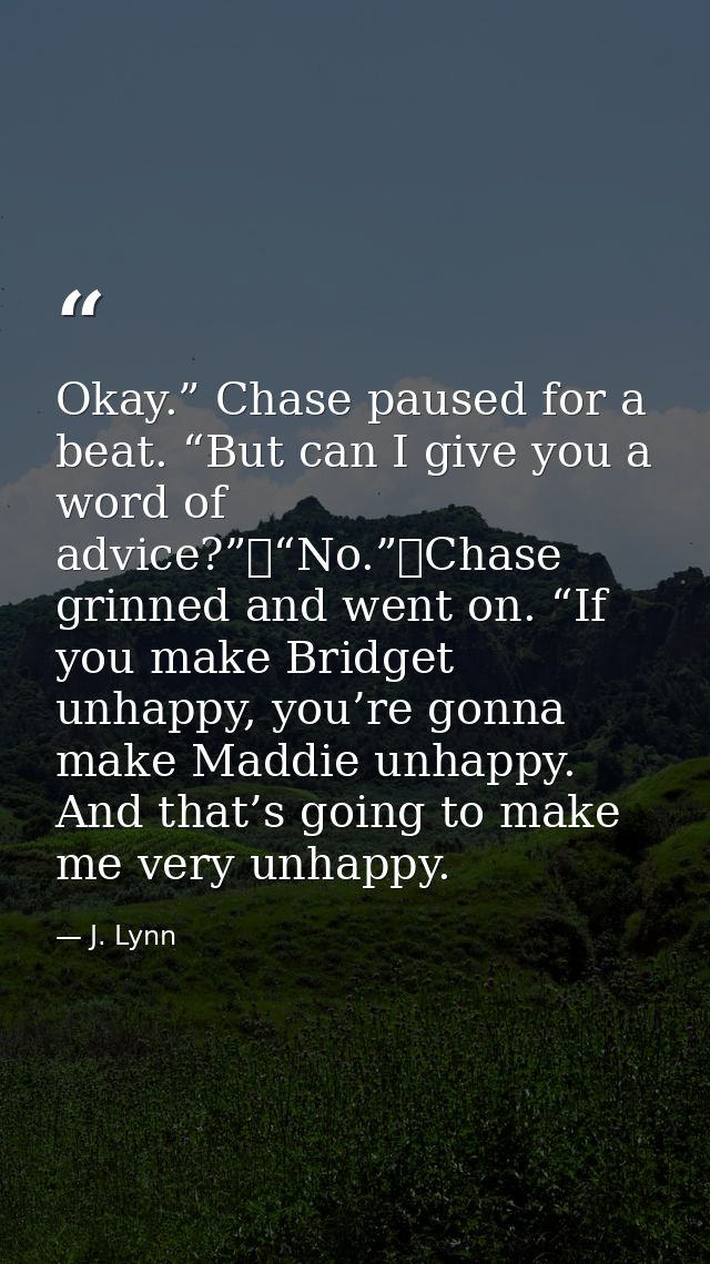 Okay.” Chase paused for a beat. “But can I give you a word of advice?”	“No.”	Chase grinned and went on. “If you make Bri — J. Lynn