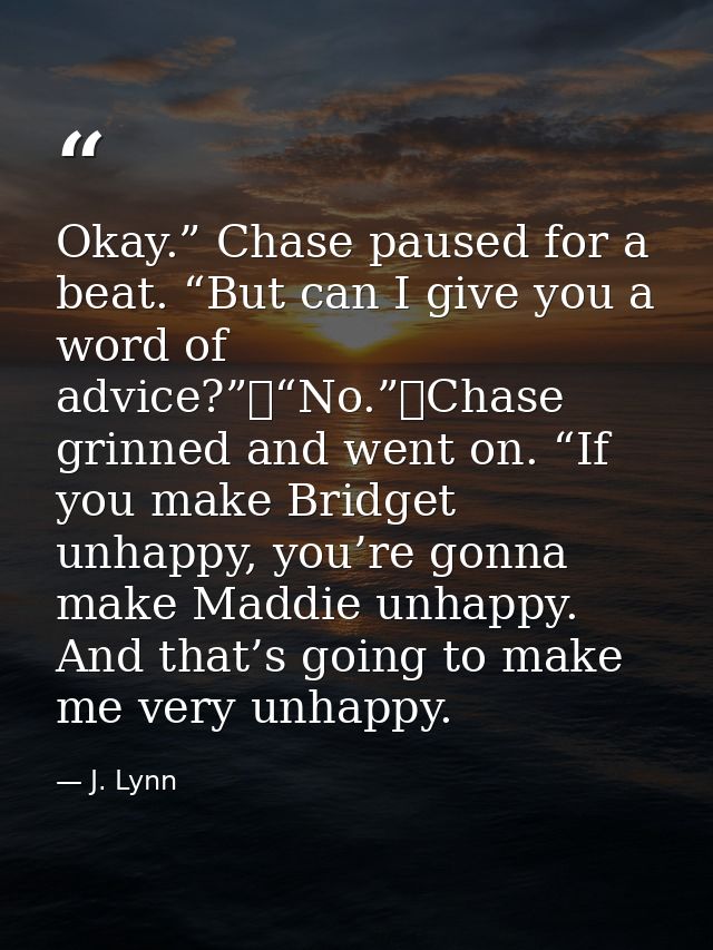 Okay.” Chase paused for a beat. “But can I give you a word of advice?”	“No.”	Chase grinned and went on. “If you make Bri — J. Lynn