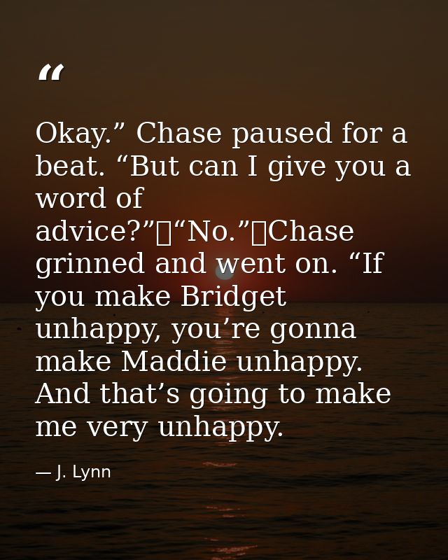 Okay.” Chase paused for a beat. “But can I give you a word of advice?”	“No.”	Chase grinned and went on. “If you make Bri — J. Lynn