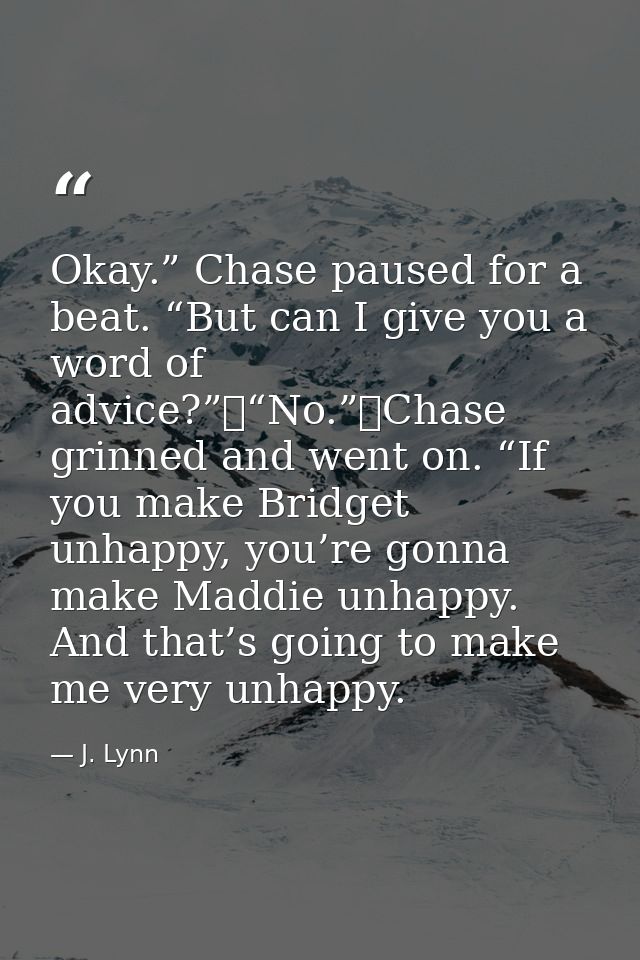 Okay.” Chase paused for a beat. “But can I give you a word of advice?”	“No.”	Chase grinned and went on. “If you make Bri — J. Lynn