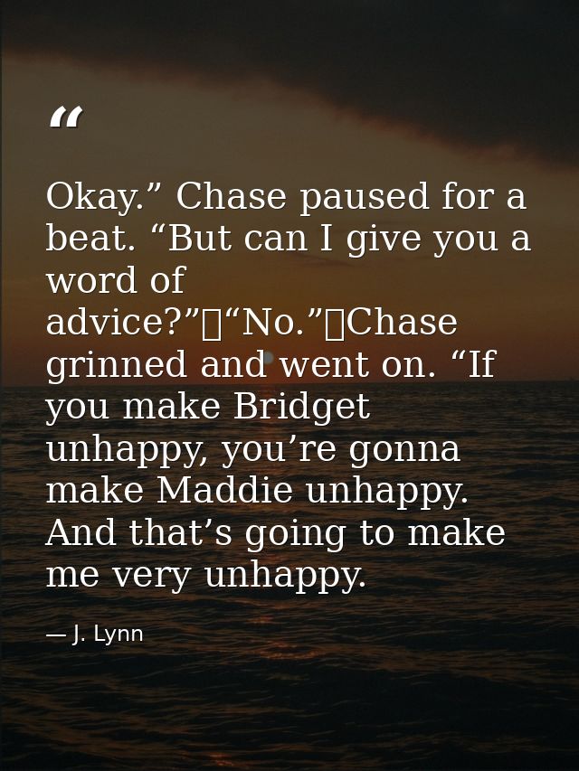 Okay.” Chase paused for a beat. “But can I give you a word of advice?”	“No.”	Chase grinned and went on. “If you make Bri — J. Lynn