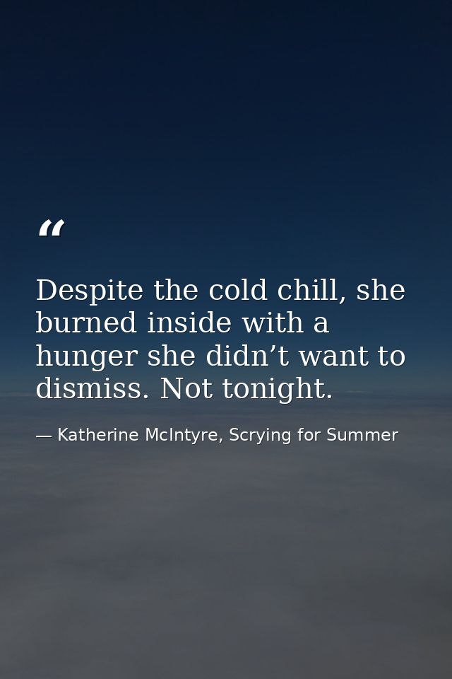 Despite the cold chill, she burned inside with a hunger she didn’t want to dismiss. Not tonight. — Katherine McIntyre, Scrying for Summer