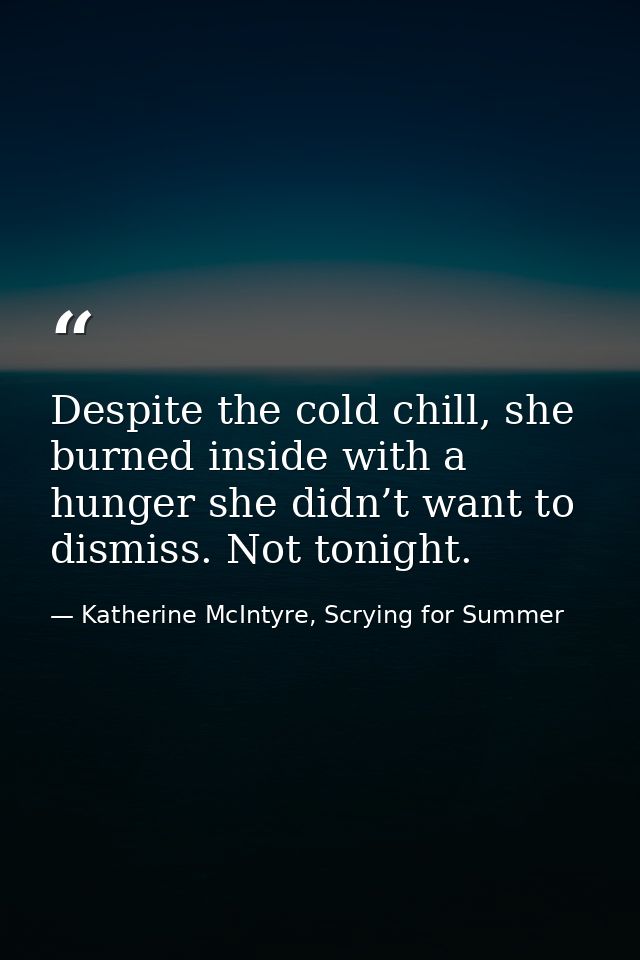 Despite the cold chill, she burned inside with a hunger she didn’t want to dismiss. Not tonight. — Katherine McIntyre, Scrying for Summer