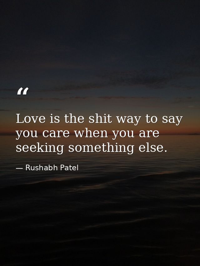 Love is the shit way to say you care when you are seeking something else. — Rushabh Patel