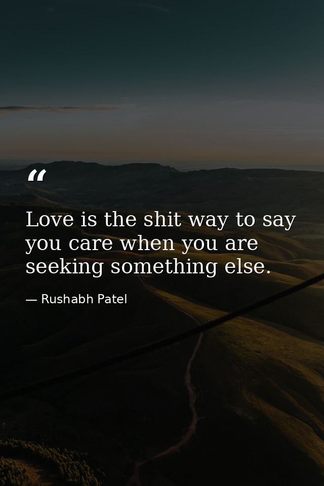 Love is the shit way to say you care when you are seeking something else. — Rushabh Patel