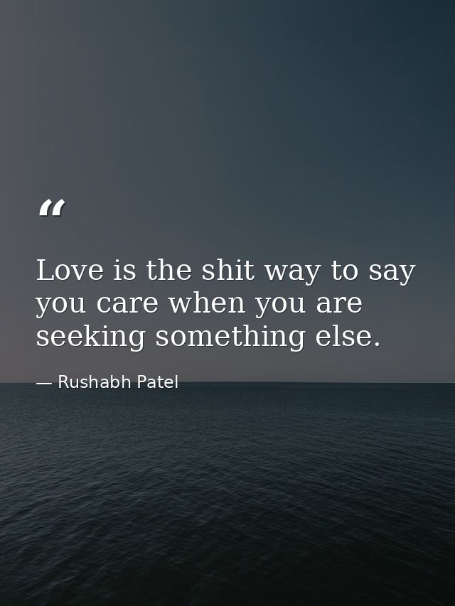 Love is the shit way to say you care when you are seeking something else. — Rushabh Patel