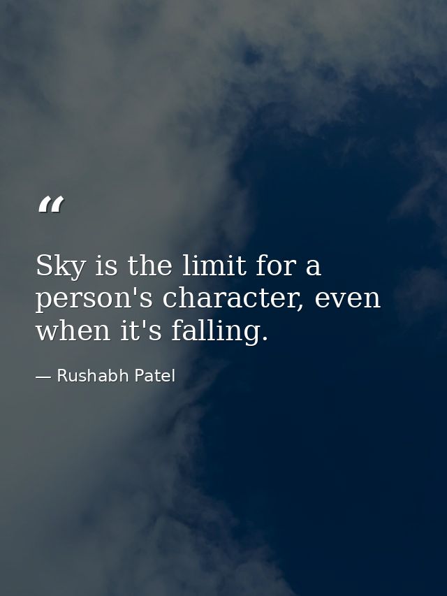 Sky is the limit for a person's character, even when it's falling. — Rushabh Patel