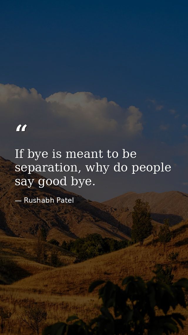 If bye is meant to be separation, why do people say good bye. — Rushabh Patel