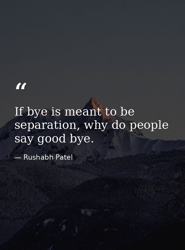 If bye is meant to be separation, why do people say good bye. — Rushabh Patel