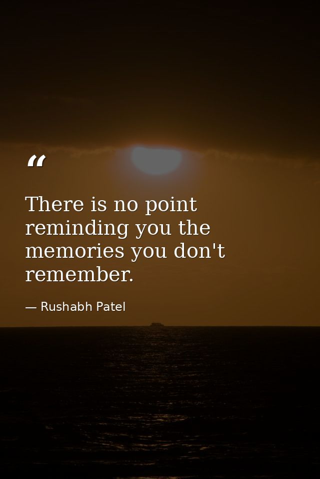 There is no point reminding you the memories you don't remember. — Rushabh Patel