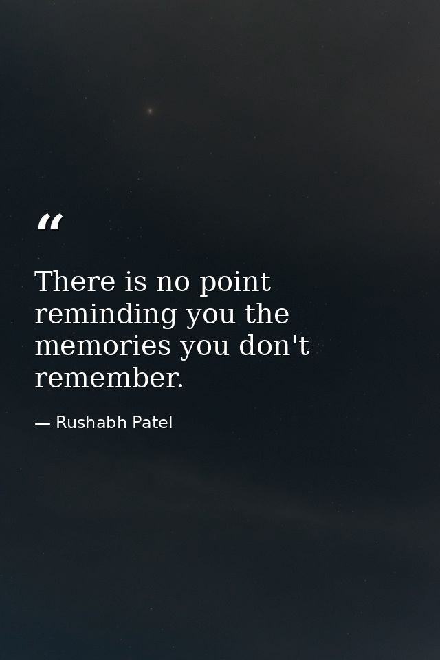 There is no point reminding you the memories you don't remember. — Rushabh Patel