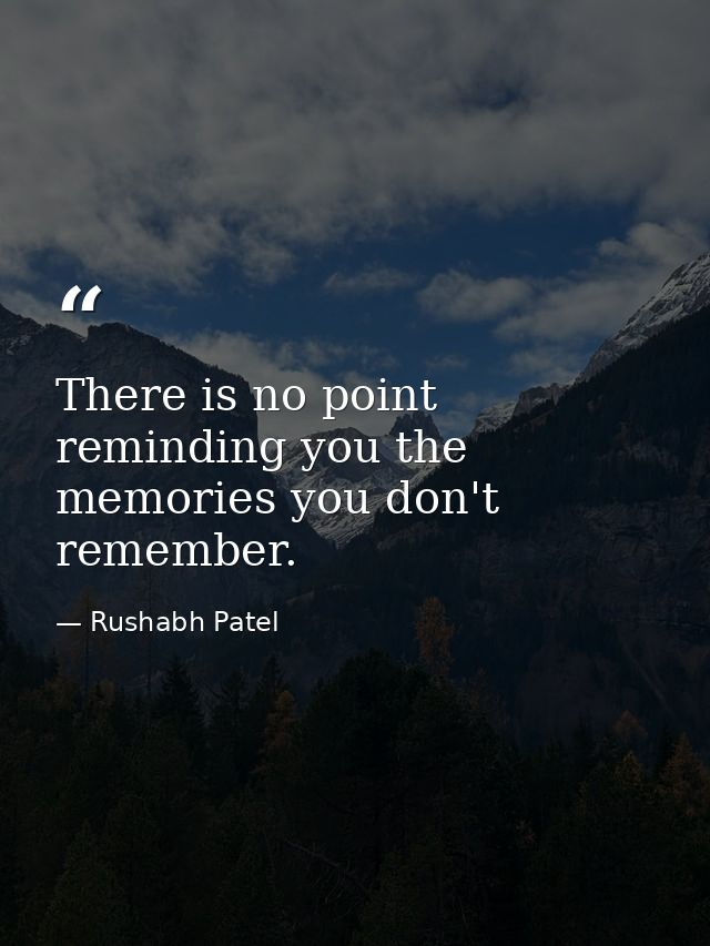 There is no point reminding you the memories you don't remember. — Rushabh Patel