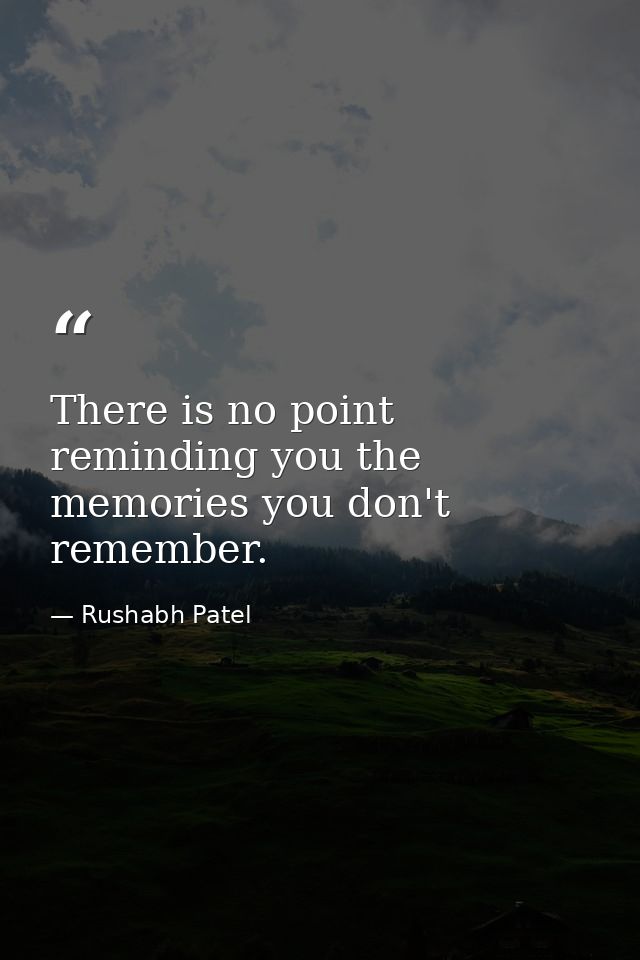 There is no point reminding you the memories you don't remember. — Rushabh Patel