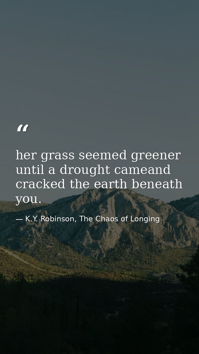 her grass seemed greener until a drought cameand cracked the earth beneath you. — K.Y. Robinson, The Chaos of Longing