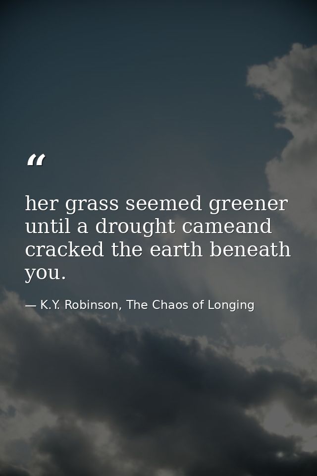 her grass seemed greener until a drought cameand cracked the earth beneath you. — K.Y. Robinson, The Chaos of Longing