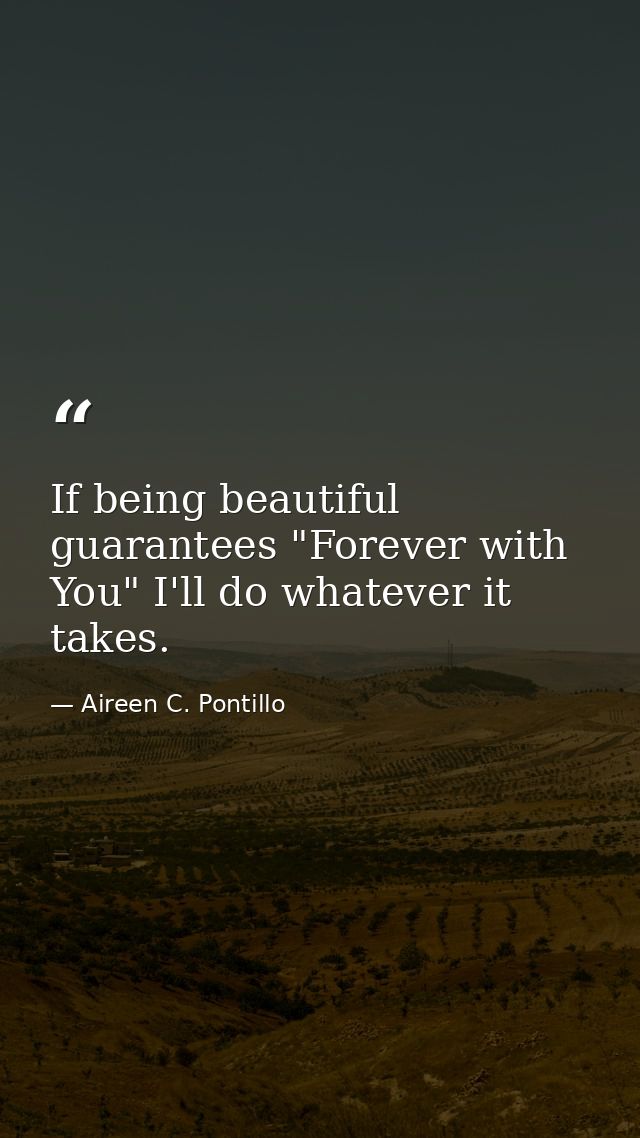 If being beautiful guarantees "Forever with You" I'll do whatever it takes. — Aireen C. Pontillo
