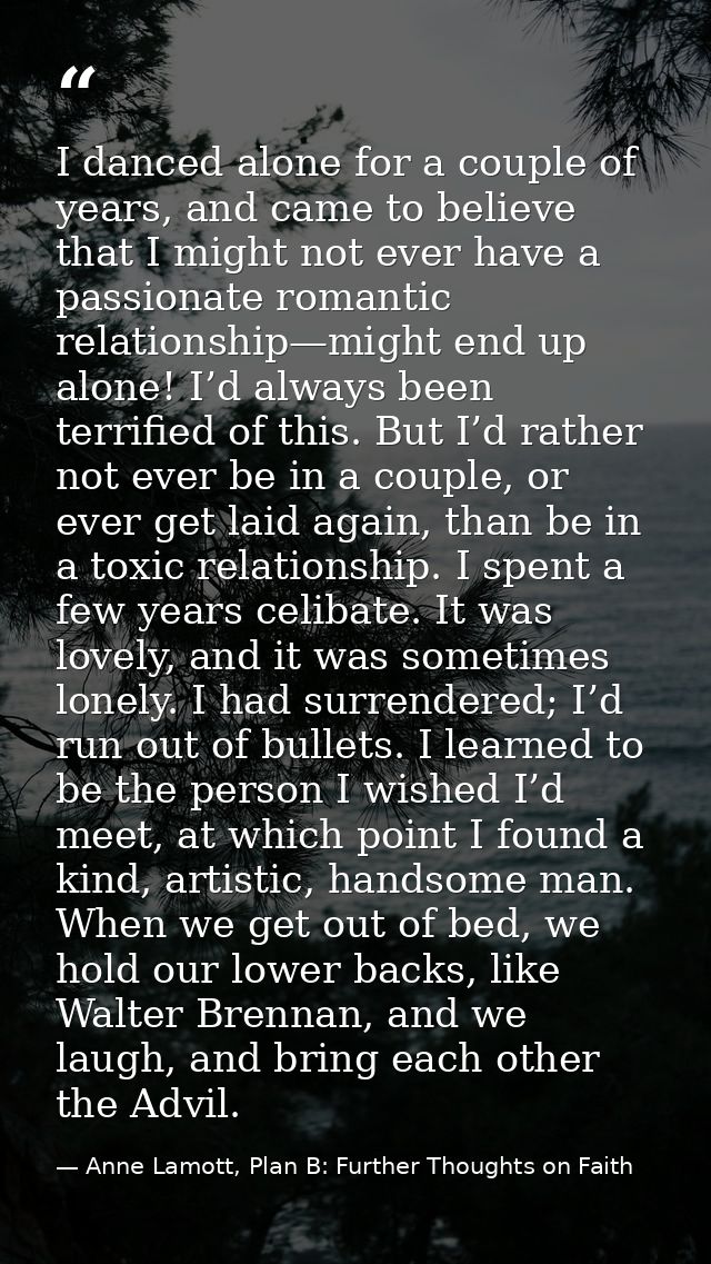 I danced alone for a couple of years, and came to believe that I might not ever have a passionate romantic relationship— — Anne Lamott, Plan B: Further Thoughts on Faith