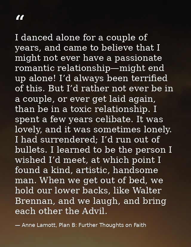 I danced alone for a couple of years, and came to believe that I might not ever have a passionate romantic relationship— — Anne Lamott, Plan B: Further Thoughts on Faith