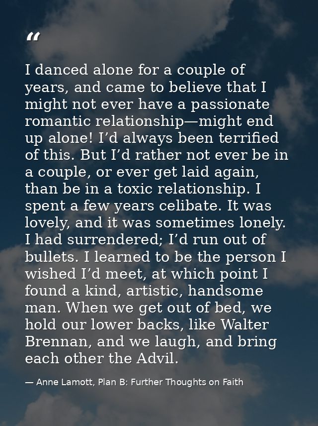 I danced alone for a couple of years, and came to believe that I might not ever have a passionate romantic relationship— — Anne Lamott, Plan B: Further Thoughts on Faith