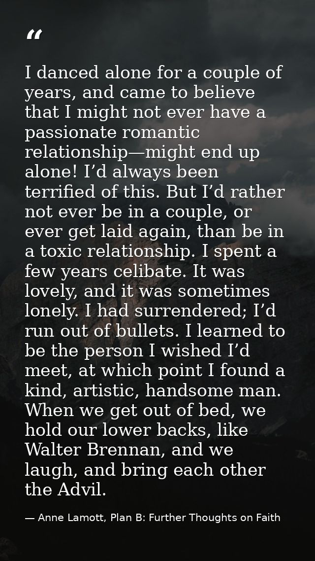 I danced alone for a couple of years, and came to believe that I might not ever have a passionate romantic relationship— — Anne Lamott, Plan B: Further Thoughts on Faith